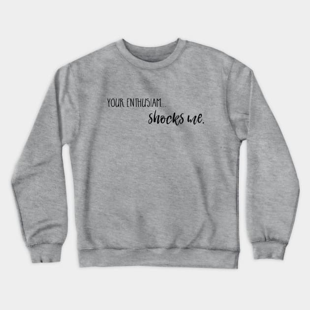 Your enthusiasm... shocks me. Crewneck Sweatshirt by Stars Hollow Mercantile